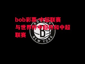 bob彩票-中超联赛与世界杯中超杯和中超联赛