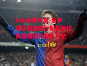 bob彩票平台-意甲球队收益排行图意甲球队收益排行图片大全