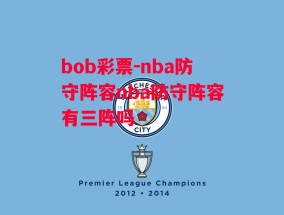 bob彩票-nba防守阵容nba防守阵容有三阵吗