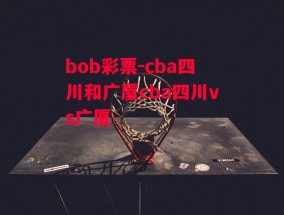 bob彩票-cba四川和广厦cba四川vs广厦