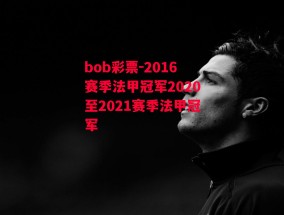 bob彩票-2016赛季法甲冠军2020至2021赛季法甲冠军