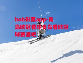 bob彩票app-青岛欧冠看球青岛看欧冠球赛酒吧