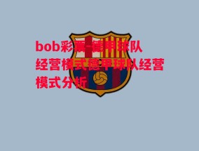 bob彩票-德甲球队经营模式德甲球队经营模式分析