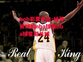 bob彩票平台-绰号长城的nba球员nba球星游长城