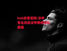 bob彩票官网-法甲有名球员法甲哪些球队最强