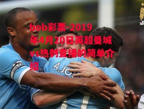 bob彩票-2019年4月20日英超曼城vs热刺直播的简单介绍