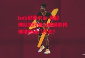 bob彩票平台-英超球队如何通过精确的传球增加破门机会？