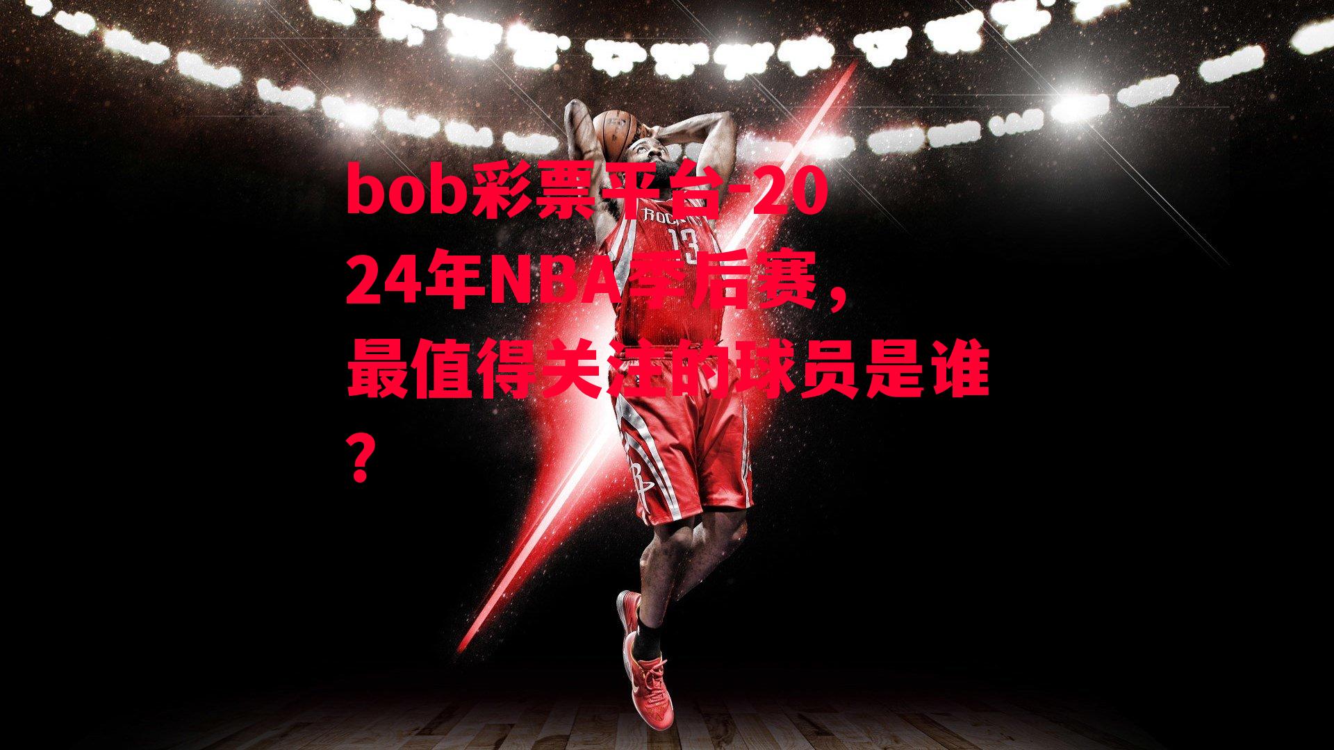 2024年NBA季后赛，最值得关注的球员是谁？